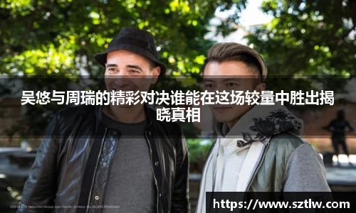 吴悠与周瑞的精彩对决谁能在这场较量中胜出揭晓真相